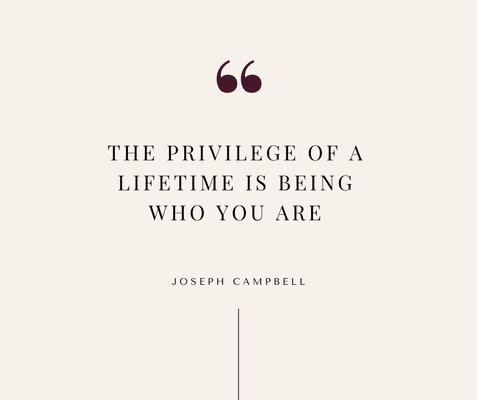 THE PRIVILEGE OF A LIFETIME IS BEING WHO YOU ARE JOSEPH CAMPBELL QUOTE